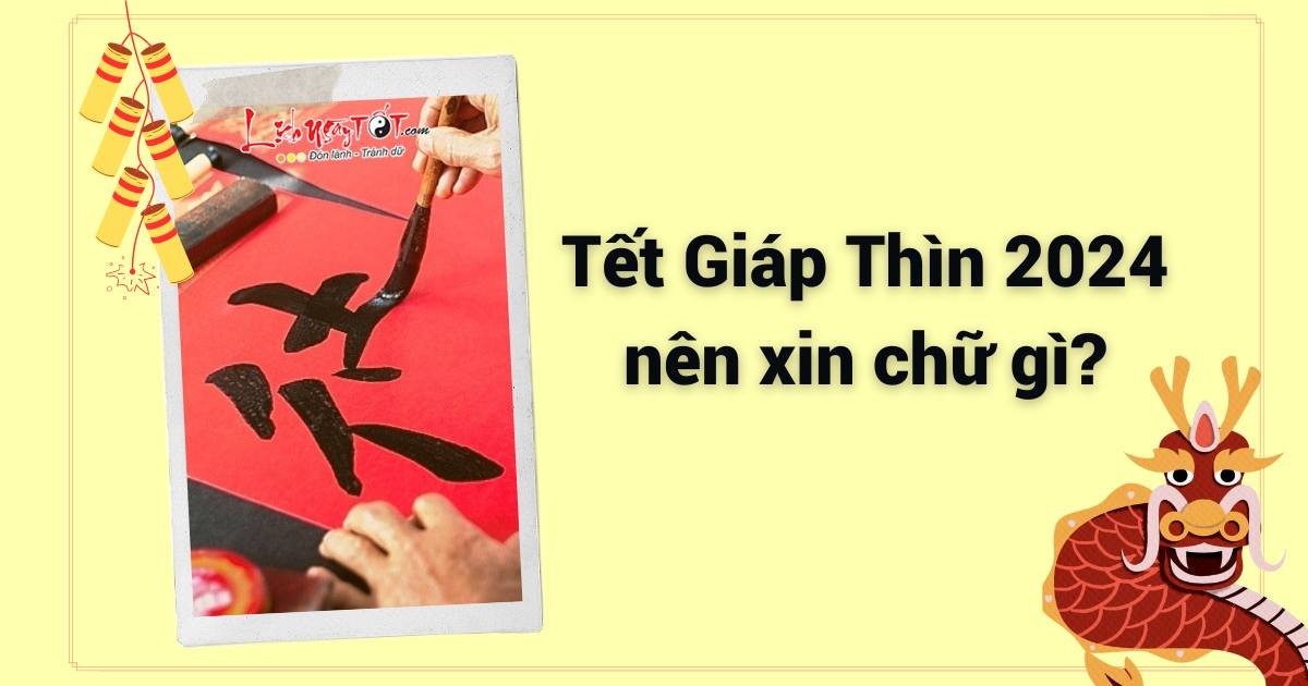 Tet Giap Thin 2024 nen xin chu gi?