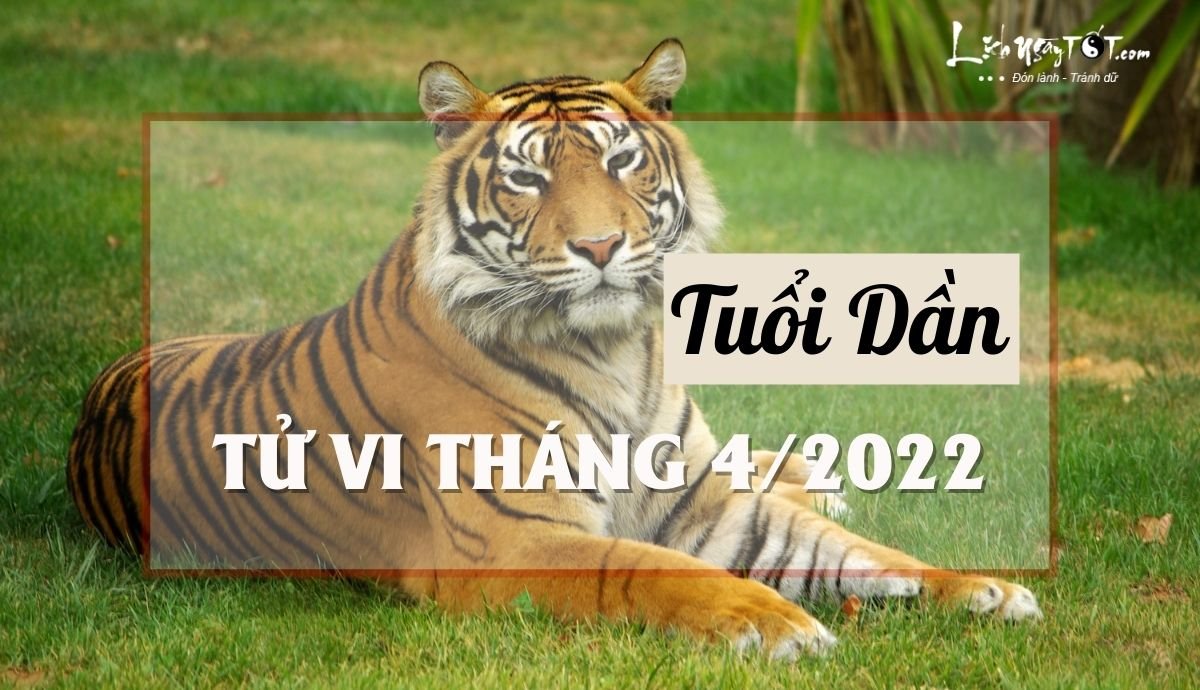 Tử vi tháng 4/2022 tuổi Dần âm lịch Tu vi thang 4/2022 tuoi Dan am lich