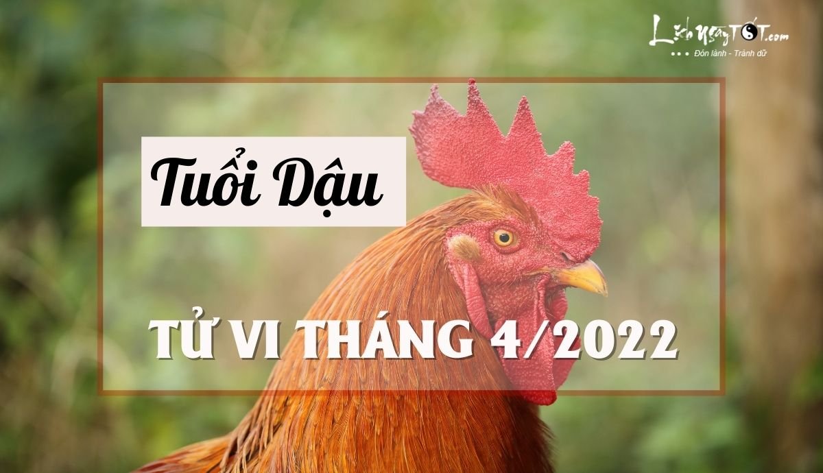 Tử vi tháng 4/2022 tuổi Dậu âm lịch Tu vi thang 4/2022 tuoi Dau am lich