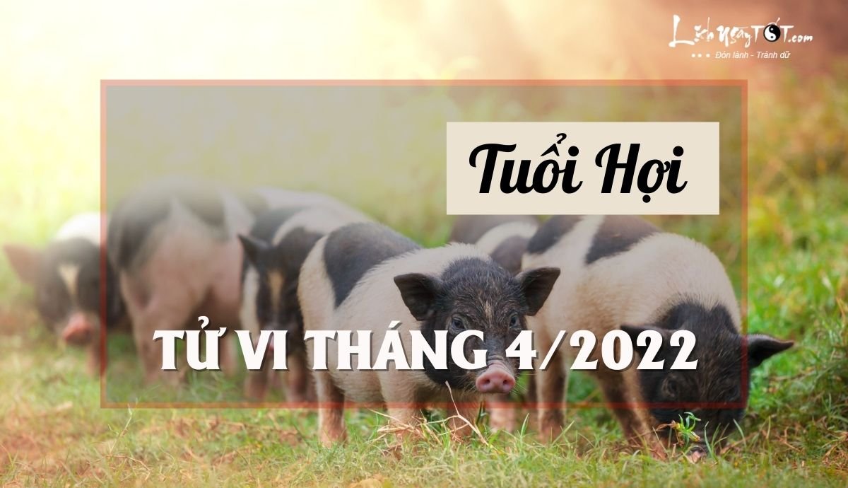 Tu vi thang 4/2022 tuoi Hoi am lich