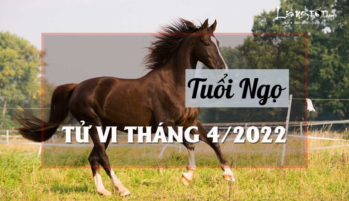 Tu vi thang 4/2022 tuoi Ngo am lich