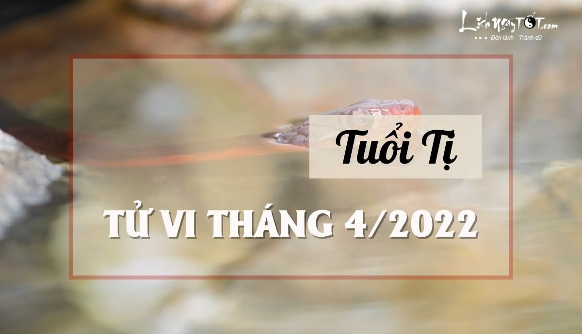 Tử vi tháng 4/2022 tuổi Tị âm lịch Tu vi thang 4/2022 tuoi Ti am lich
