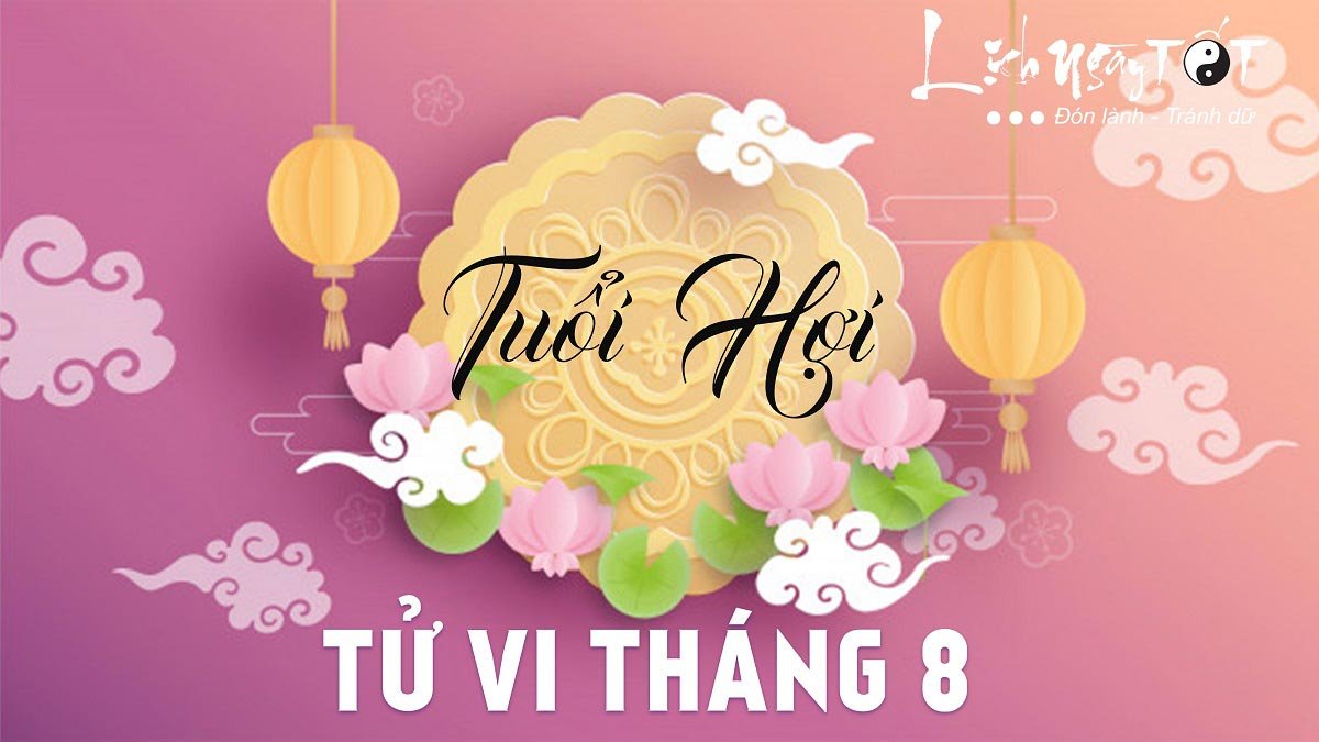 Tử vi tháng 8/2021 tuổi Hợi âm lịch