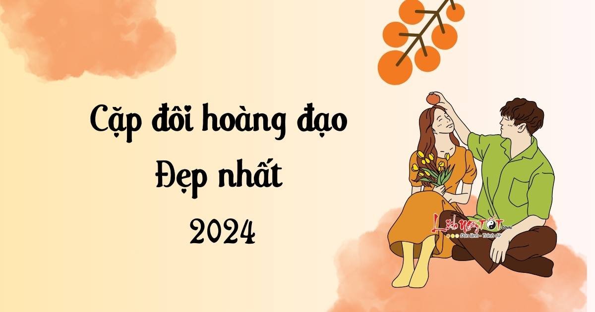 cặp đôi hoàng đạo đẹp nhất năm 2024 cap doi hoang dao dep nhat nam 2024