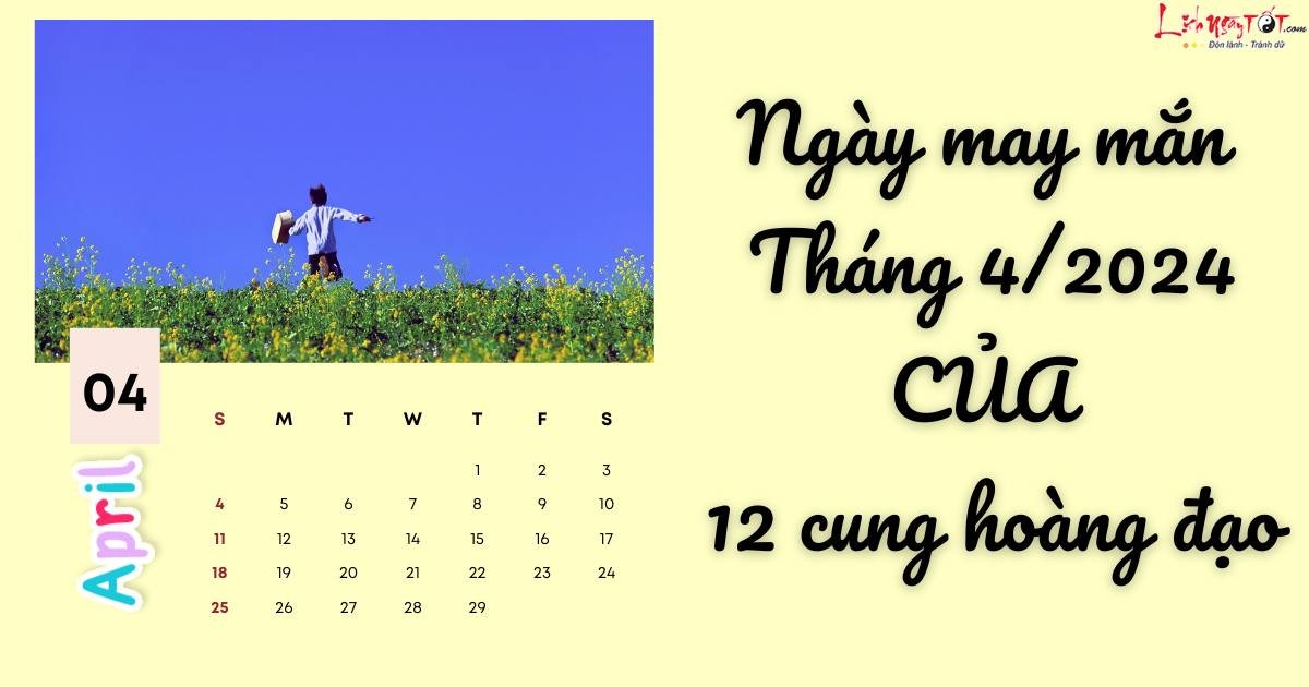 Ngày may mắn tháng 4/2024 của 12 cung hoàng đạo Ngay may man thang 4/2024 cua 12 cung hoang dao